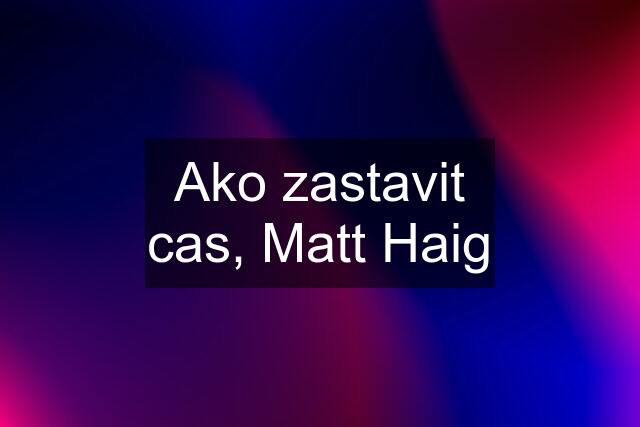 Ako zastavit cas, Matt Haig