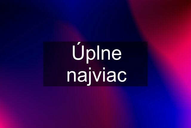 Úplne najviac