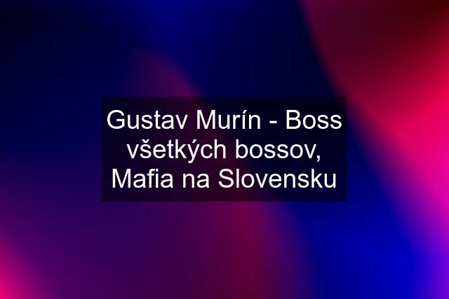 Gustav Murín - Boss všetkých bossov, Mafia na Slovensku