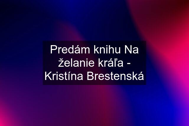 Predám knihu Na želanie kráľa - Kristína Brestenská