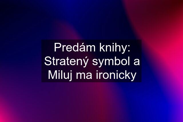 Predám knihy: Stratený symbol a Miluj ma ironicky