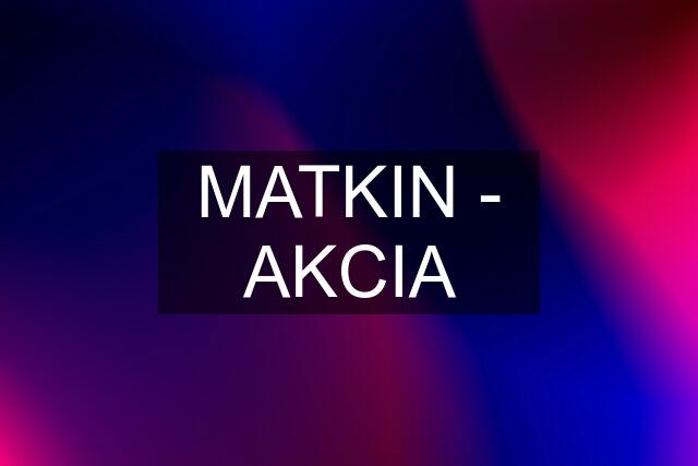 MATKIN - AKCIA