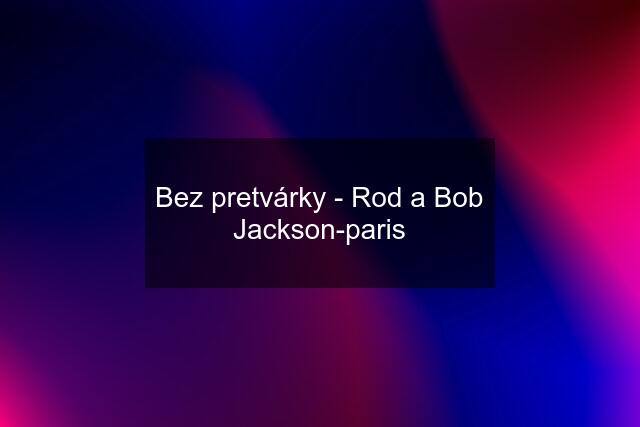 Bez pretvárky - Rod a Bob Jackson-paris