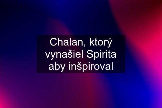 Chalan, ktorý vynašiel Spirita aby inšpiroval