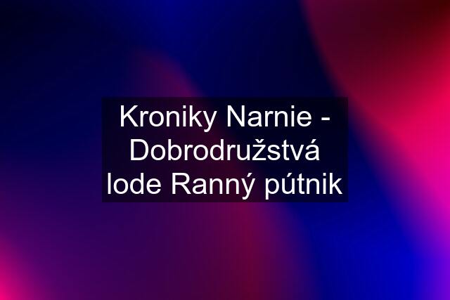 Kroniky Narnie - Dobrodružstvá lode Ranný pútnik