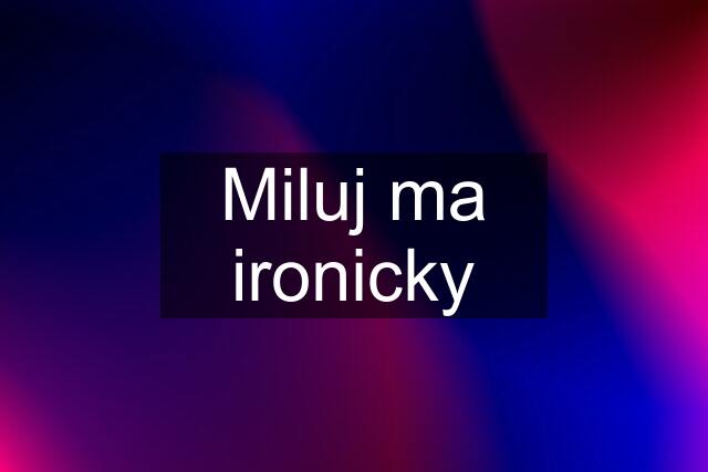 Miluj ma ironicky