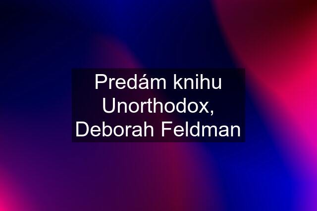 Predám knihu Unorthodox, Deborah Feldman