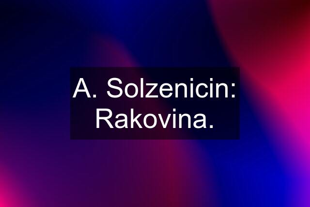 A. Solzenicin: Rakovina.