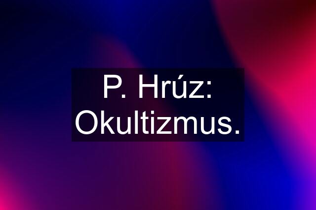 P. Hrúz: Okultizmus.