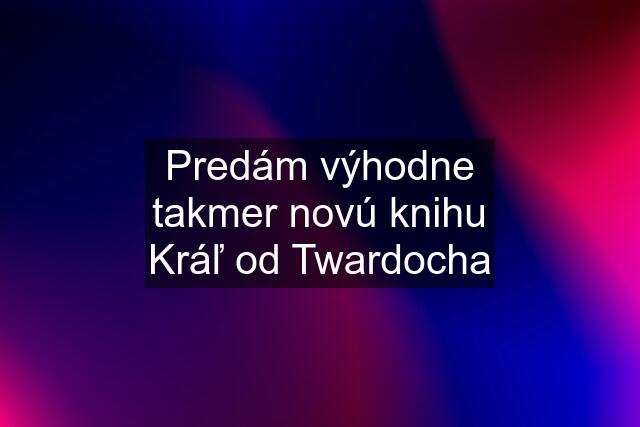 Predám výhodne takmer novú knihu Kráľ od Twardocha