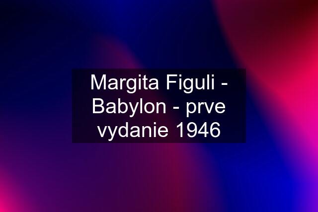 Margita Figuli - Babylon - prve vydanie 1946