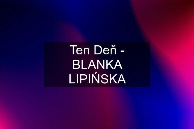 Ten Deň - BLANKA LIPIŃSKA