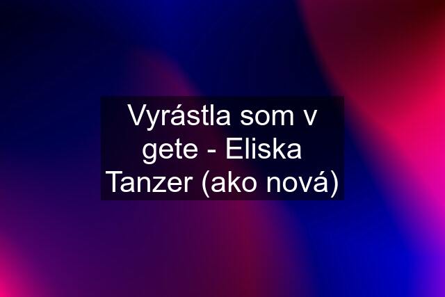 Vyrástla som v gete - Eliska Tanzer (ako nová)