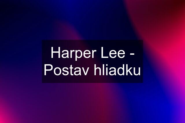 Harper Lee - Postav hliadku