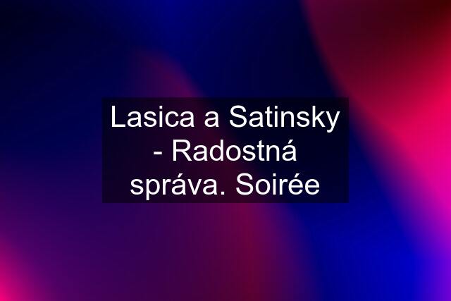 Lasica a Satinsky - Radostná správa. Soirée