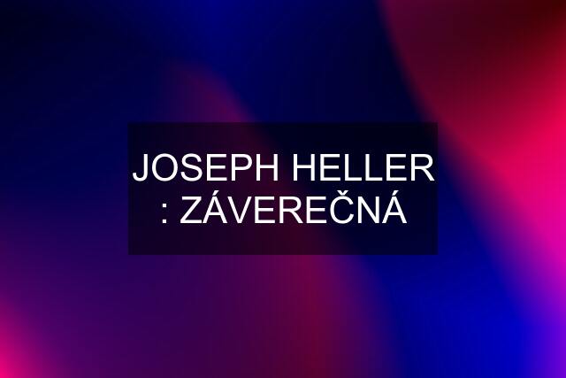 JOSEPH HELLER : ZÁVEREČNÁ