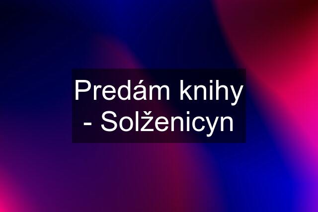 Predám knihy - Solženicyn