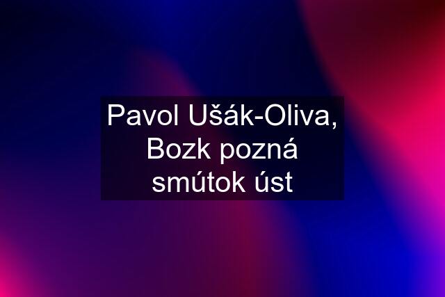 Pavol Ušák-Oliva, Bozk pozná smútok úst