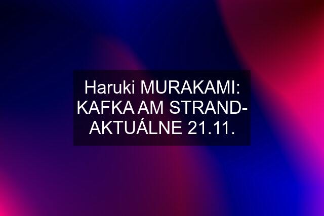 Haruki MURAKAMI: KAFKA AM STRAND- AKTUÁLNE 21.11.