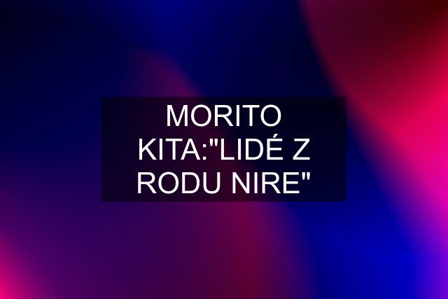 MORITO KITA:"LIDÉ Z RODU NIRE"