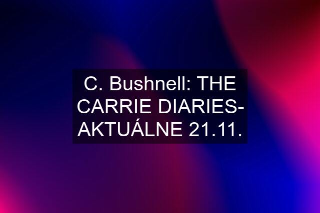 C. Bushnell: THE CARRIE DIARIES- AKTUÁLNE 21.11.