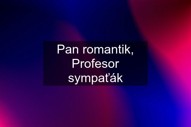 Pan romantik, Profesor sympaťák