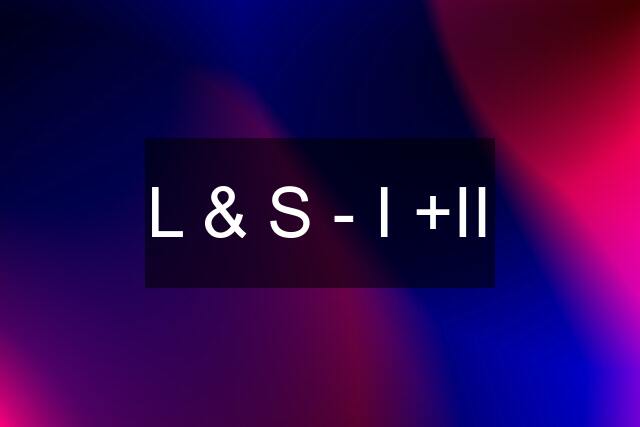 L & S - I +II