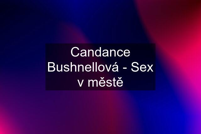 Candance Bushnellová - Sex v městě