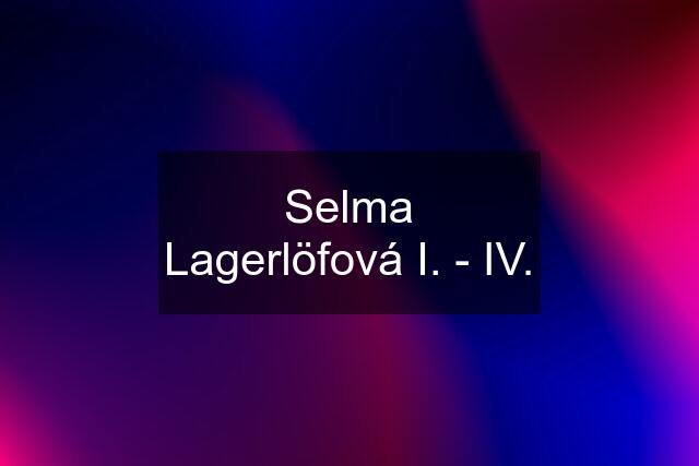 Selma Lagerlöfová I. - IV.