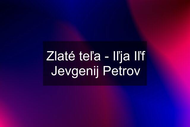 Zlaté teľa - Iľja Iľf Jevgenij Petrov