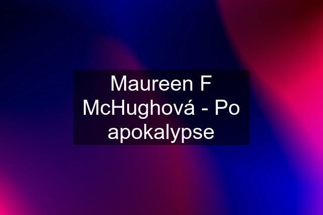 Maureen F McHughová - Po apokalypse