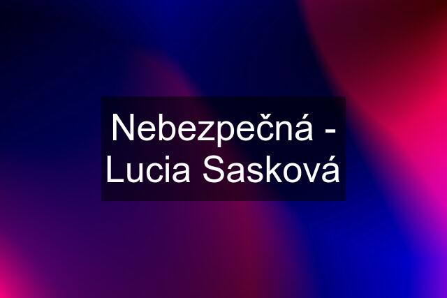 Nebezpečná - Lucia Sasková