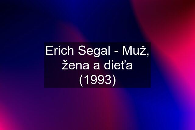 Erich Segal - Muž, žena a dieťa (1993)