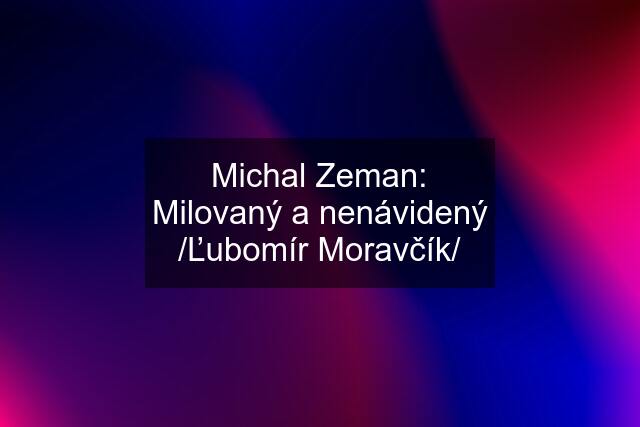 Michal Zeman: Milovaný a nenávidený /Ľubomír Moravčík/