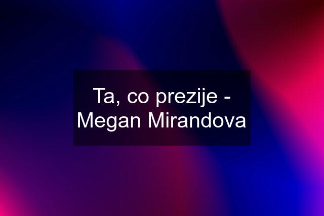 Ta, co prezije - Megan Mirandova