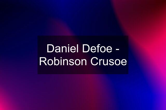 Daniel Defoe - Robinson Crusoe