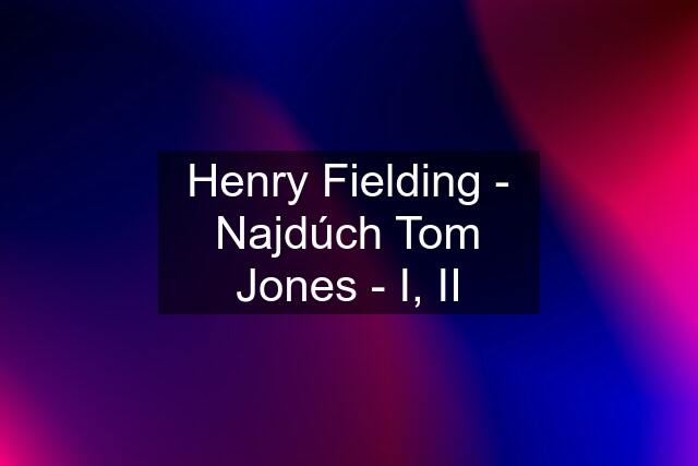 Henry Fielding - Najdúch Tom Jones - I, II