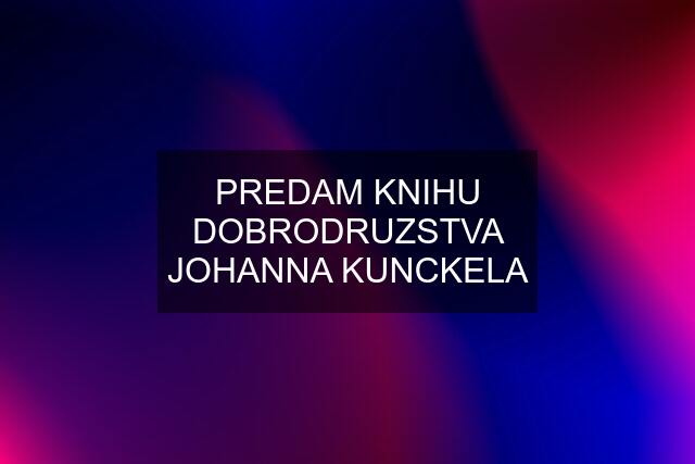 PREDAM KNIHU DOBRODRUZSTVA JOHANNA KUNCKELA