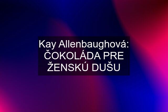 Kay Allenbaughová: ČOKOLÁDA PRE ŽENSKÚ DUŠU