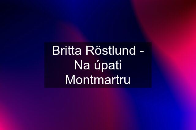 Britta Röstlund - Na úpati Montmartru