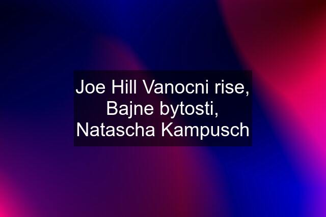 Joe Hill Vanocni rise, Bajne bytosti, Natascha Kampusch