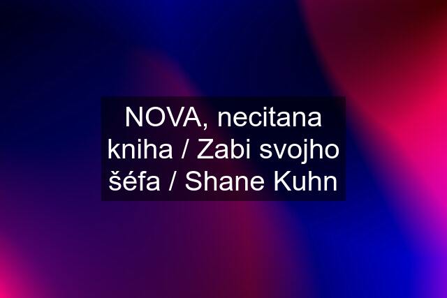 NOVA, necitana kniha / Zabi svojho šéfa / Shane Kuhn