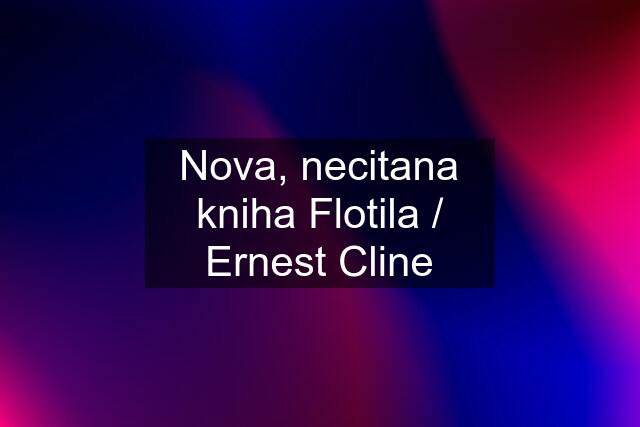 Nova, necitana kniha Flotila / Ernest Cline