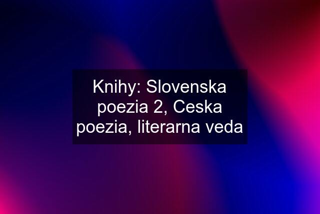 Knihy: Slovenska poezia 2, Ceska poezia, literarna veda