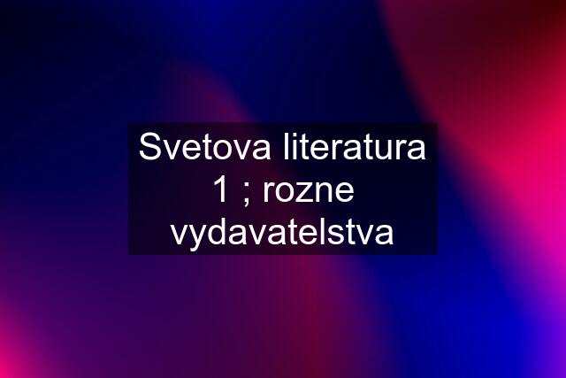 Svetova literatura 1 ; rozne vydavatelstva