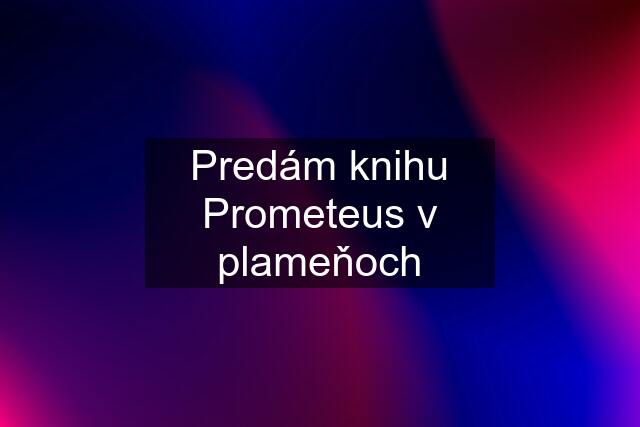 Predám knihu Prometeus v plameňoch