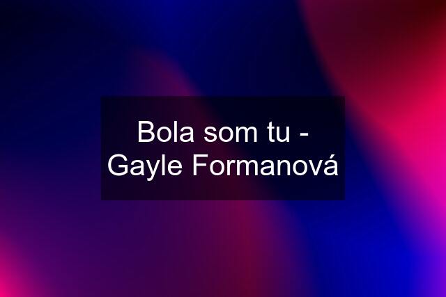 Bola som tu - Gayle Formanová