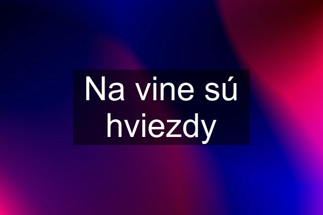 Na vine sú hviezdy