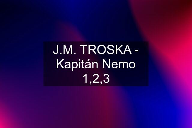 J.M. TROSKA - Kapitán Nemo 1,2,3