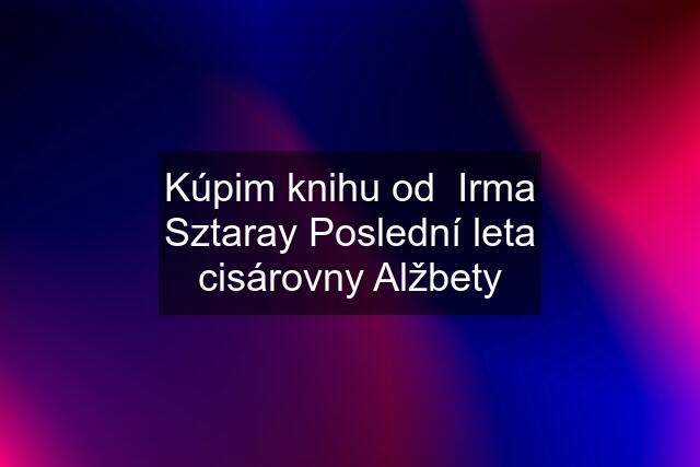 Kúpim knihu od  Irma Sztaray Poslední leta cisárovny Alžbety